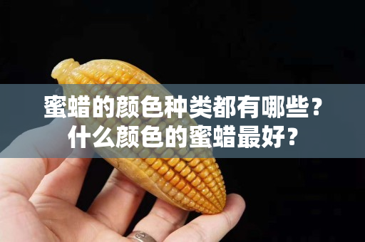 蜜蠟的顏色種類都有哪些？什么顏色的蜜蠟最好？