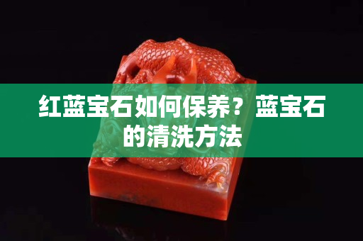 紅藍寶石如何保養？藍寶石的清洗方法