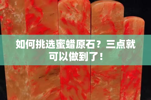 如何挑選蜜蠟原石？三點(diǎn)就可以做到了！