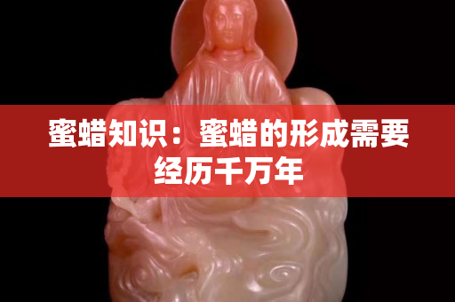 蜜蠟知識(shí)：蜜蠟的形成需要經(jīng)歷千萬年