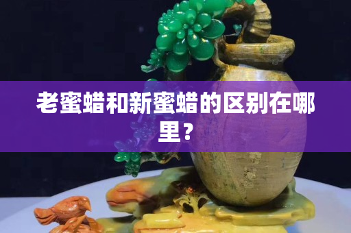 老蜜蠟和新蜜蠟的區別在哪里？