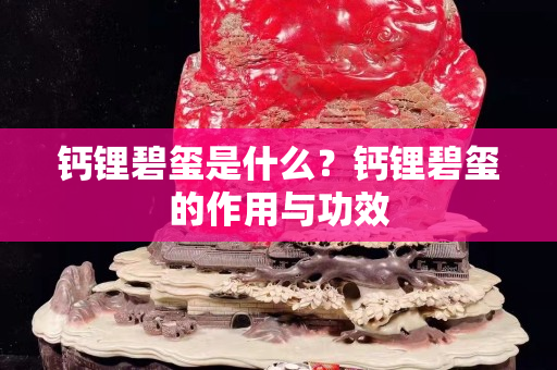 鈣鋰碧璽是什么？鈣鋰碧璽的作用與功效