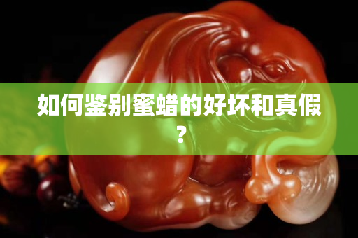 如何鑒別蜜蠟的好壞和真假？