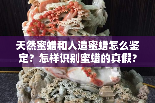 天然蜜蠟和人造蜜蠟怎么鑒定？怎樣識別蜜蠟的真假？
