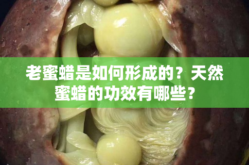 老蜜蠟是如何形成的？天然蜜蠟的功效有哪些？