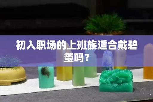 初入職場(chǎng)的上班族適合戴碧璽嗎？