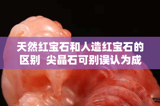 天然紅寶石和人造紅寶石的區(qū)別  尖晶石可別誤認為成紅寶石