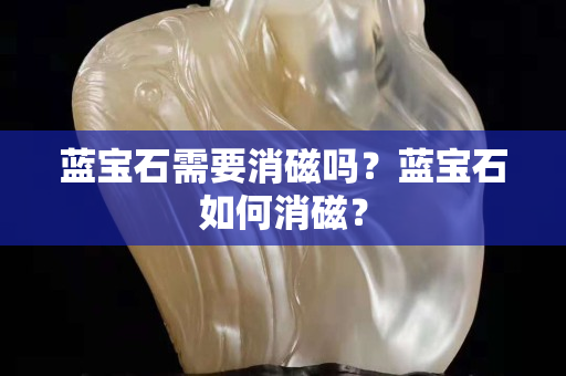 藍寶石需要消磁嗎？藍寶石如何消磁？