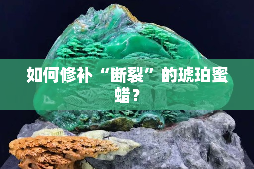 如何修補“斷裂”的琥珀蜜蠟？