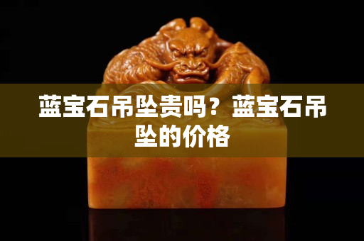 藍寶石吊墜貴嗎？藍寶石吊墜的價格
