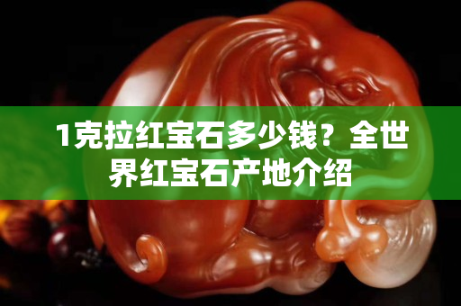 1克拉紅寶石多少錢？全世界紅寶石產(chǎn)地介紹