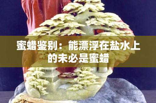 蜜蠟鑒別：能漂浮在鹽水上的未必是蜜蠟