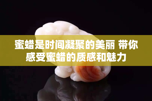 蜜蠟是時間凝聚的美麗 帶你感受蜜蠟的質感和魅力