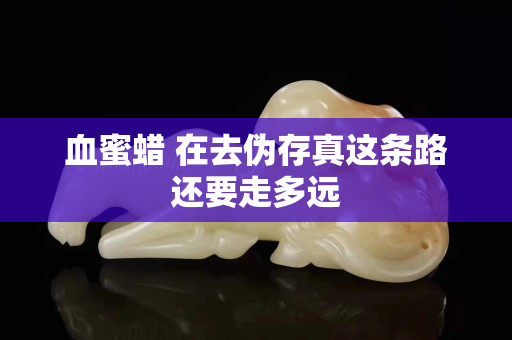 血蜜蠟 在去偽存真這條路還要走多遠