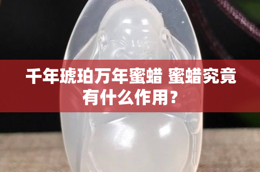 千年琥珀萬年蜜蠟 蜜蠟究竟有什么作用？