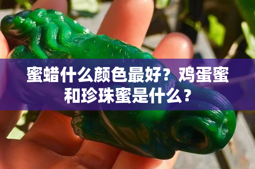 蜜蠟什么顏色最好？雞蛋蜜和珍珠蜜是什么？