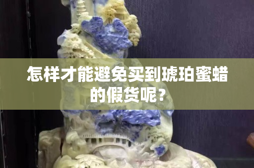 怎樣才能避免買到琥珀蜜蠟的假貨呢？