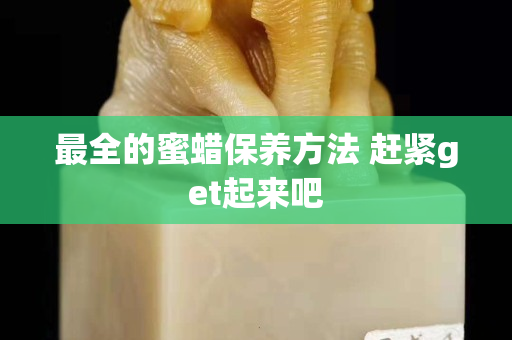 最全的蜜蠟保養方法 趕緊get起來吧
