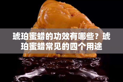 琥珀蜜蠟的功效有哪些？琥珀蜜蠟常見的四個用途