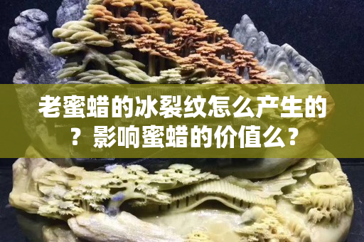 老蜜蠟的冰裂紋怎么產生的？影響蜜蠟的價值么？