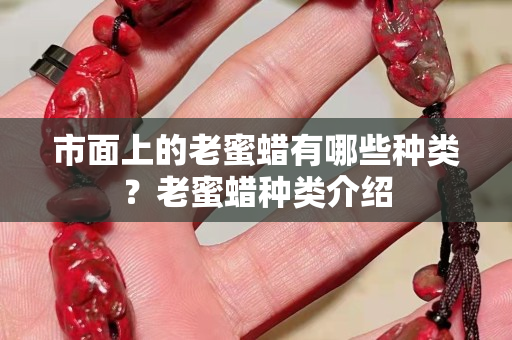 市面上的老蜜蠟有哪些種類？老蜜蠟種類介紹