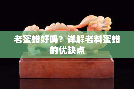 老蜜蠟好嗎？詳解老料蜜蠟的優缺點