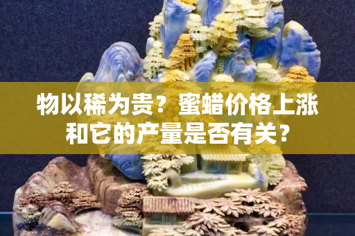 物以稀為貴？蜜蠟價格上漲和它的產(chǎn)量是否有關(guān)？