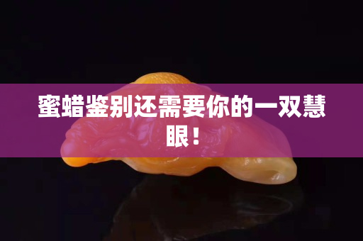 蜜蠟鑒別還需要你的一雙慧眼！