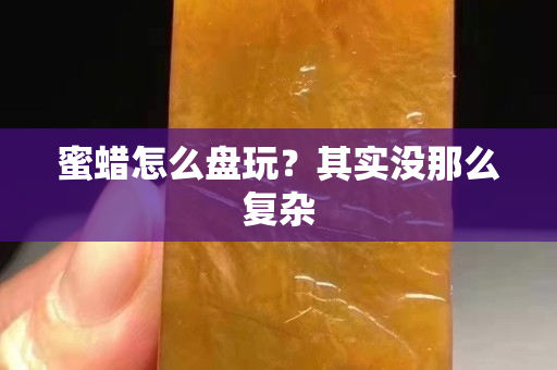 蜜蠟怎么盤玩？其實沒那么復雜