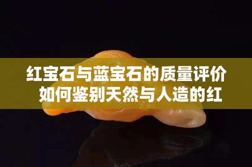 紅寶石與藍寶石的質量評價  如何鑒別天然與人造的紅、藍寶石
