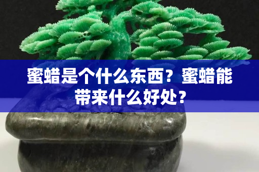蜜蠟是個什么東西？蜜蠟能帶來什么好處？
