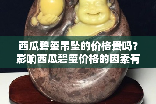 西瓜碧璽吊墜的價(jià)格貴嗎？影響西瓜碧璽價(jià)格的因素有哪些？