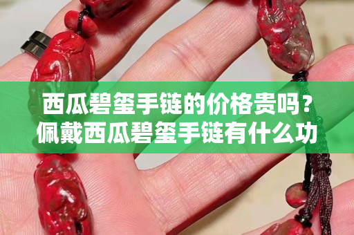 西瓜碧璽手鏈的價(jià)格貴嗎？佩戴西瓜碧璽手鏈有什么功效？