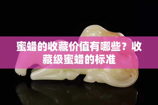蜜蠟的收藏價值有哪些？收藏級蜜蠟的標準