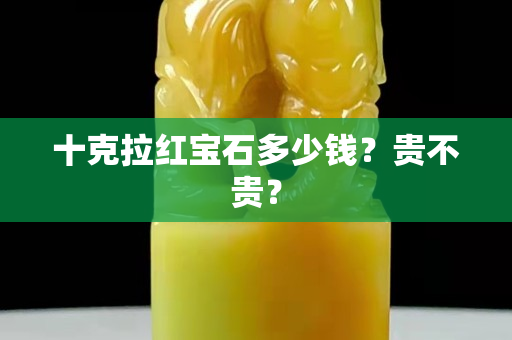 十克拉紅寶石多少錢？貴不貴？