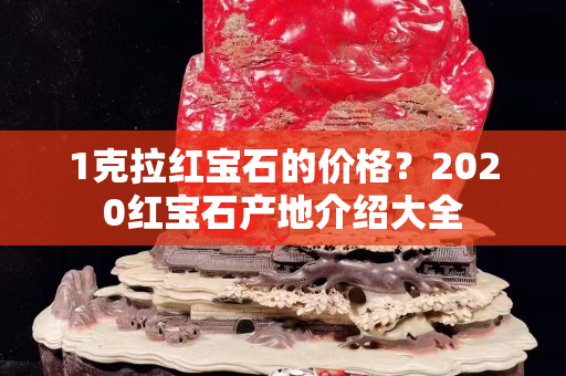 1克拉紅寶石的價格？2020紅寶石產地介紹大全
