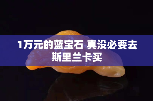 1萬元的藍寶石 真沒必要去斯里蘭卡買