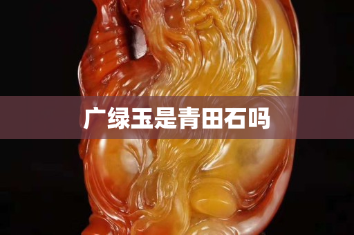 廣綠玉是青田石嗎