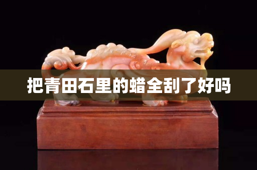 把青田石里的蠟全刮了好嗎