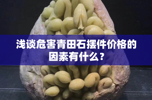 淺談危害青田石擺件價格的因素有什么？