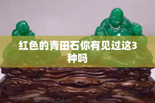 紅色的青田石你有見過這3種嗎