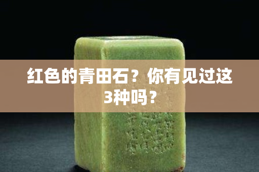紅色的青田石？你有見過這3種嗎？