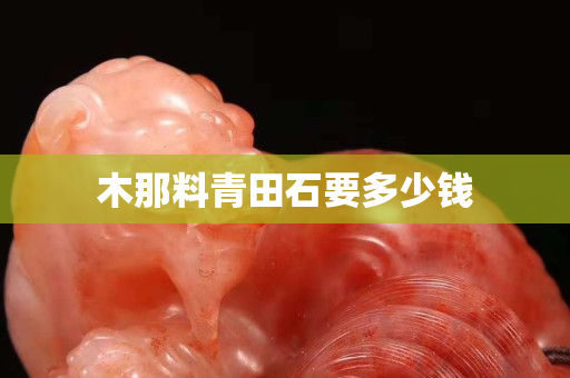 木那料青田石要多少錢