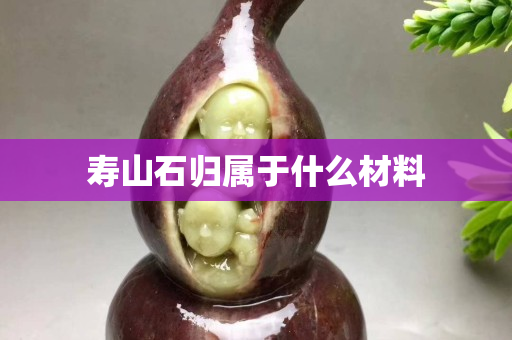 壽山石歸屬于什么材料