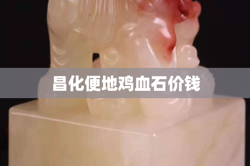 昌化便地雞血石價錢