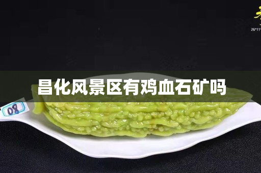 昌化風景區有雞血石礦嗎