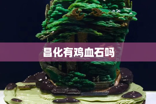 昌化有雞血石嗎