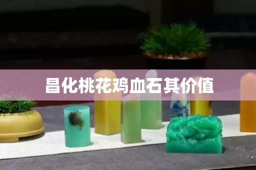 昌化桃花雞血石其價值