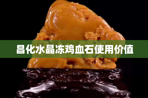 昌化水晶凍雞血石使用價(jià)值