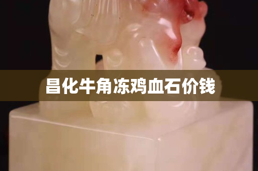 昌化牛角凍雞血石價錢